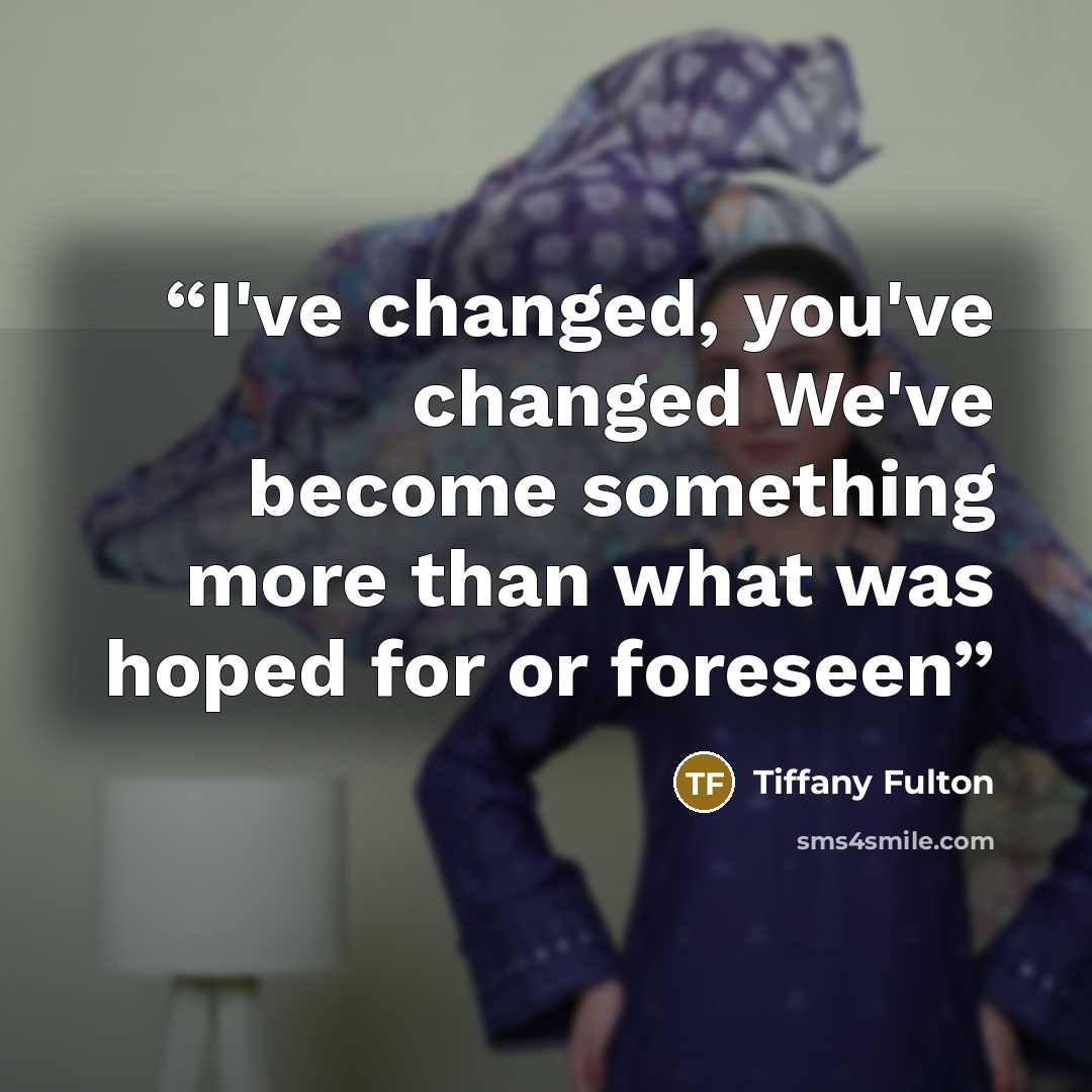 “I've changed, you've changed We've become something more than what was hoped for or foreseen” quote by Tiffany Fulton