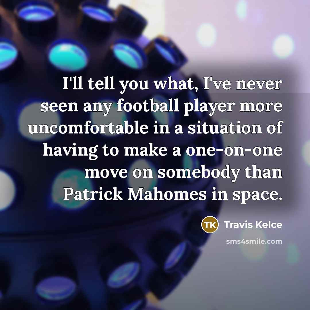 “I'll tell you what, I've never seen any football player…” quote by Travis Kelce