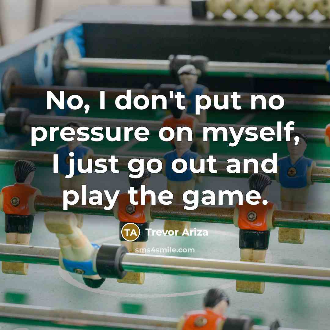 “No, I don't put no pressure on myself, I just…” quote by Trevor Ariza