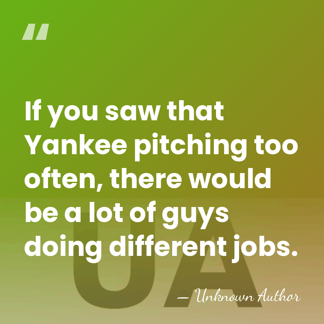 If you saw that Yankee pitching too often, there would be a&hellip; - Unknown Author