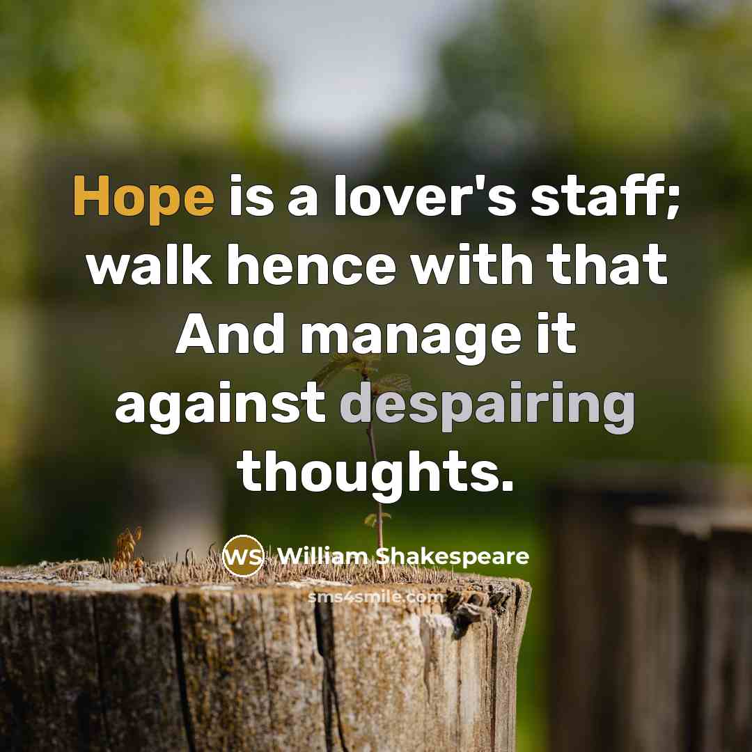 “Hope is a lover's staff; walk hence with that And manage it against despairing thoughts.” quote by William Shakespeare