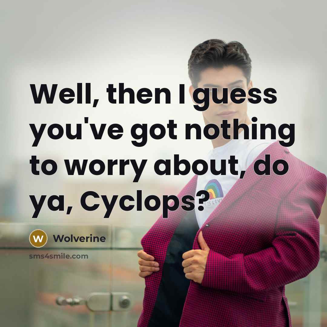 “Well, then I guess you've got nothing to worry about,…” quote by Wolverine