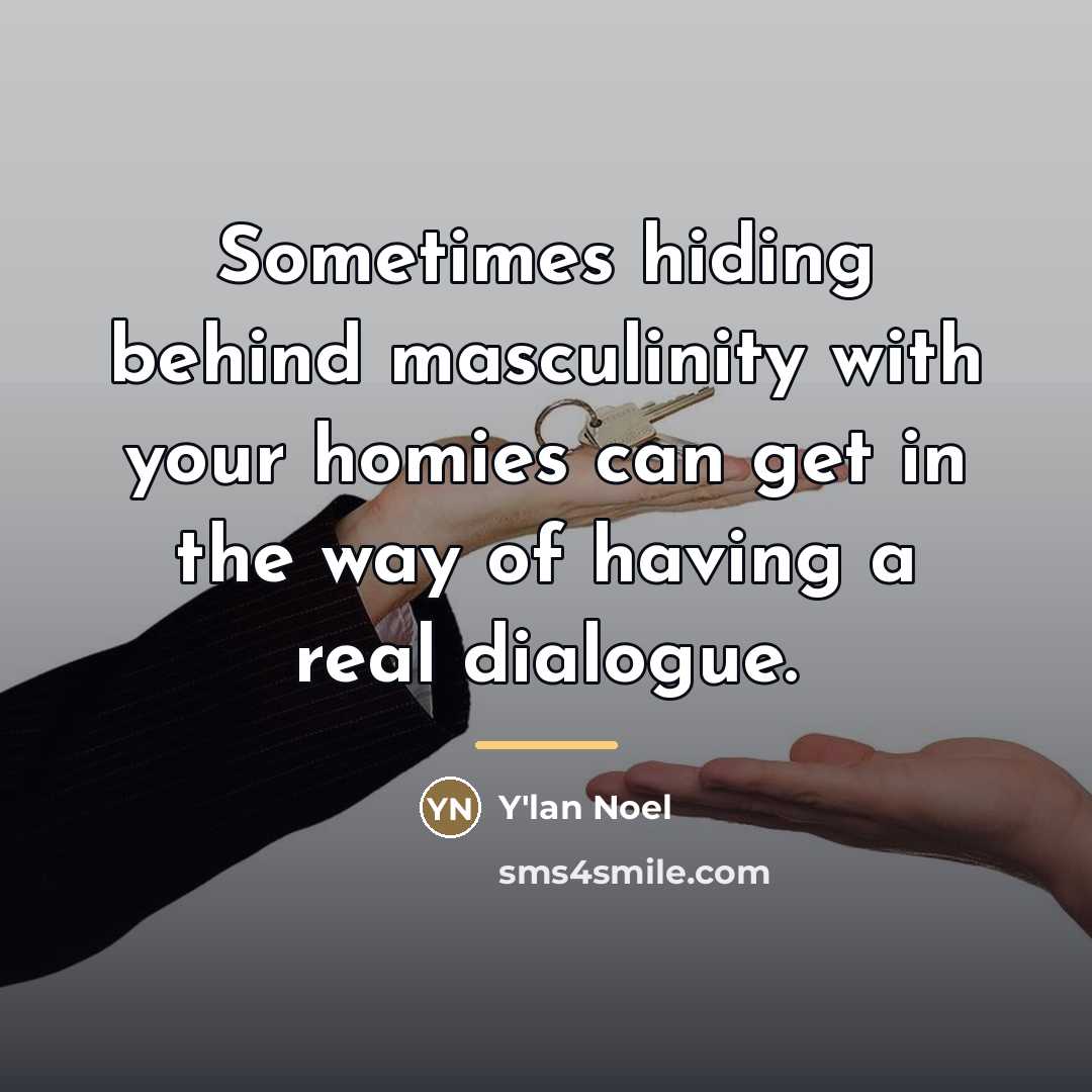 “Sometimes hiding behind masculinity with your homies can get in…” quote by Y'lan Noel