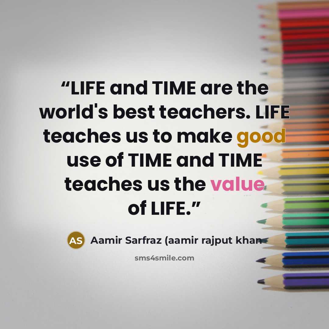 “LIFE and TIME are the world's best teachers. LIFE teaches us to make good use of TIME and TIME teaches us the value of LIFE.” quote by Aamir Sarfraz (aamir rajput khan