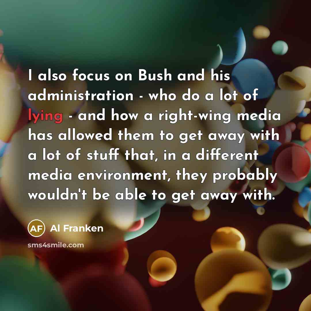 “I also focus on Bush and his administration - who…” quote by Al Franken