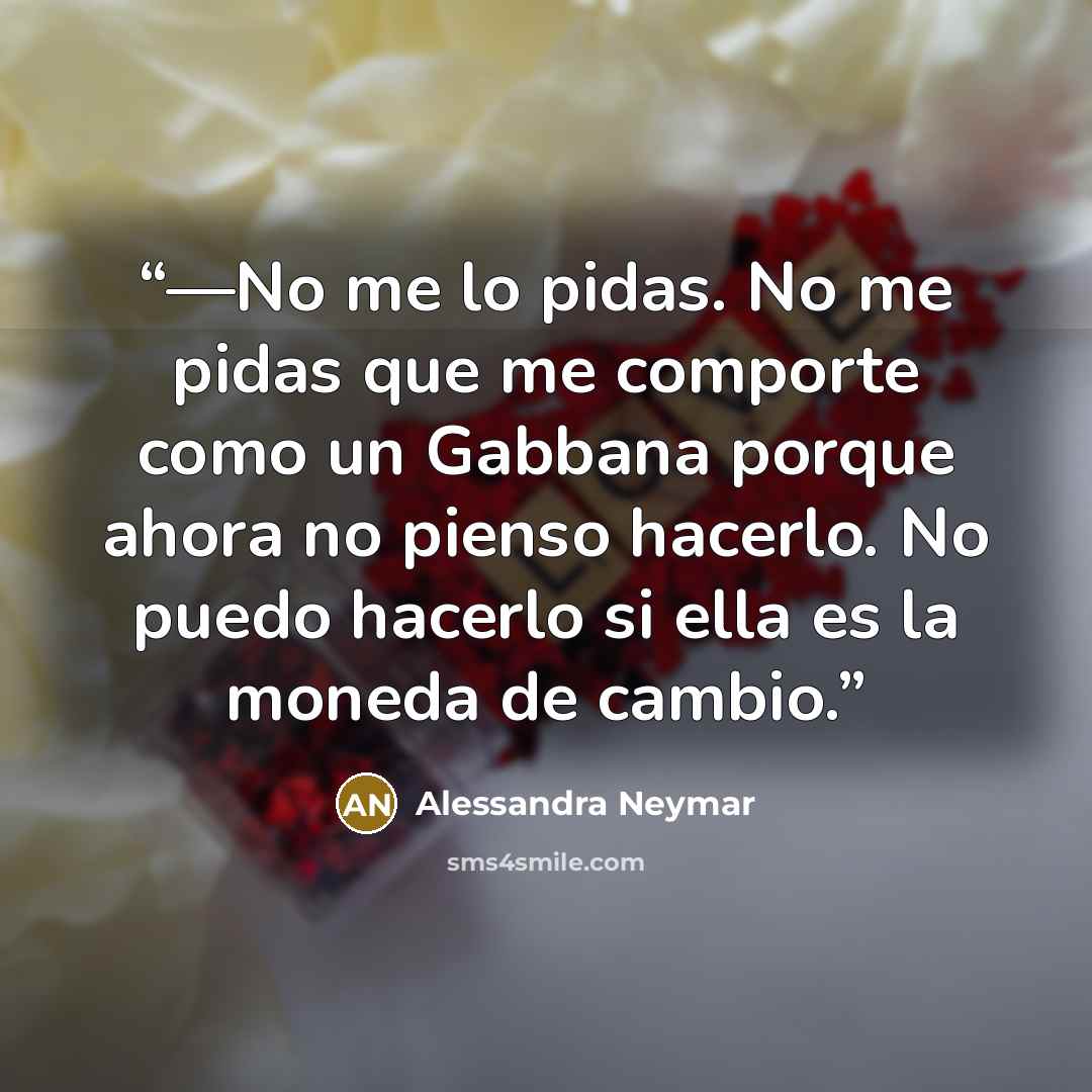 “—No me lo pidas. No me pidas que me comporte como un Gabbana porque ahora no pienso hacerlo. No puedo hacerlo si ella es la moneda de cambio.” quote by Alessandra Neymar
