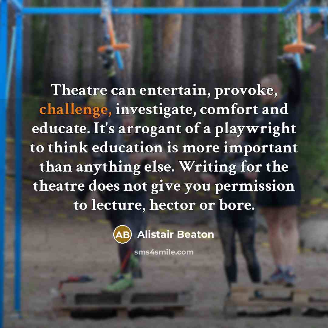 “Theatre can entertain, provoke, challenge, investigate, comfort and educate. It's…” quote by Alistair Beaton