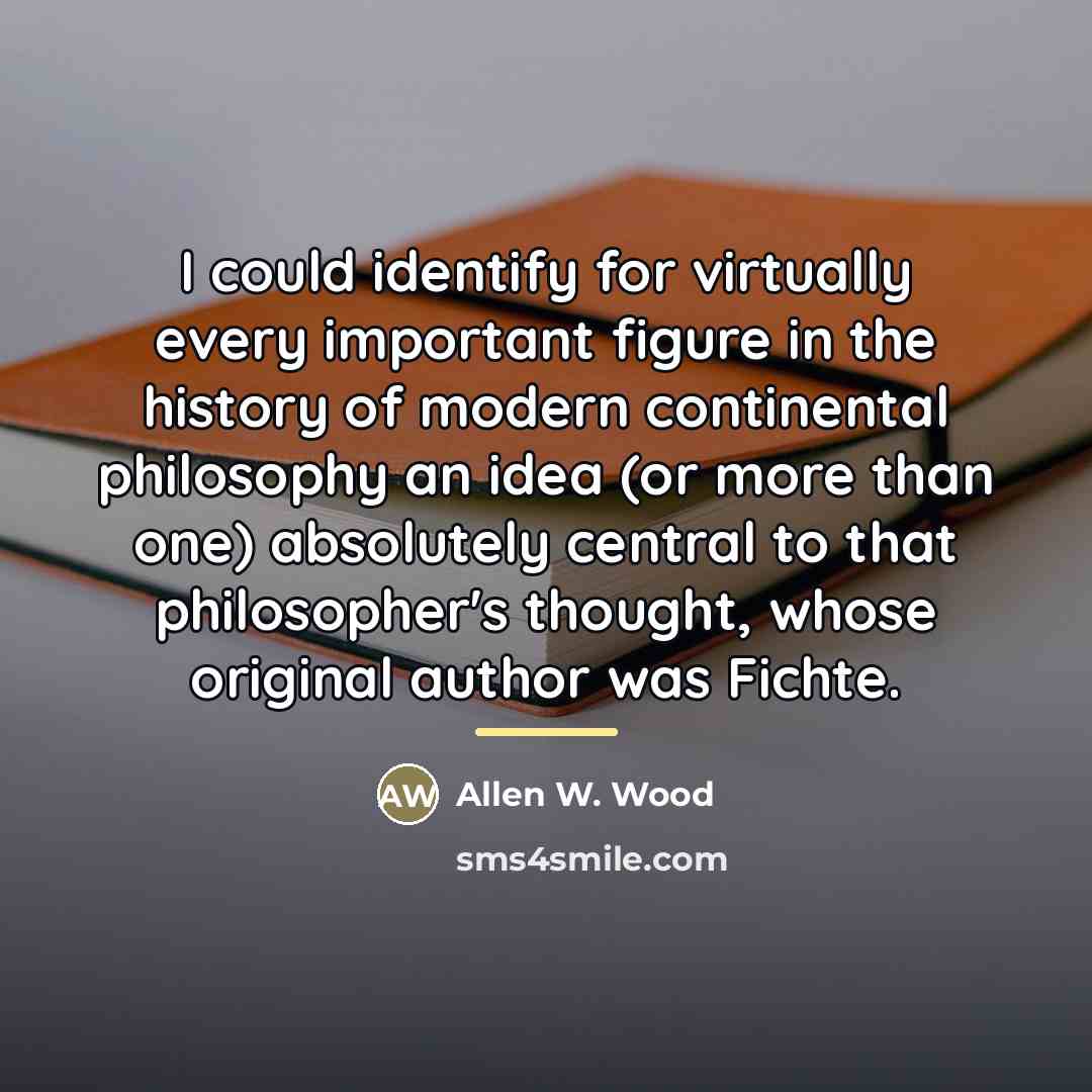 “I could identify for virtually every important figure in the…” quote by Allen W. Wood