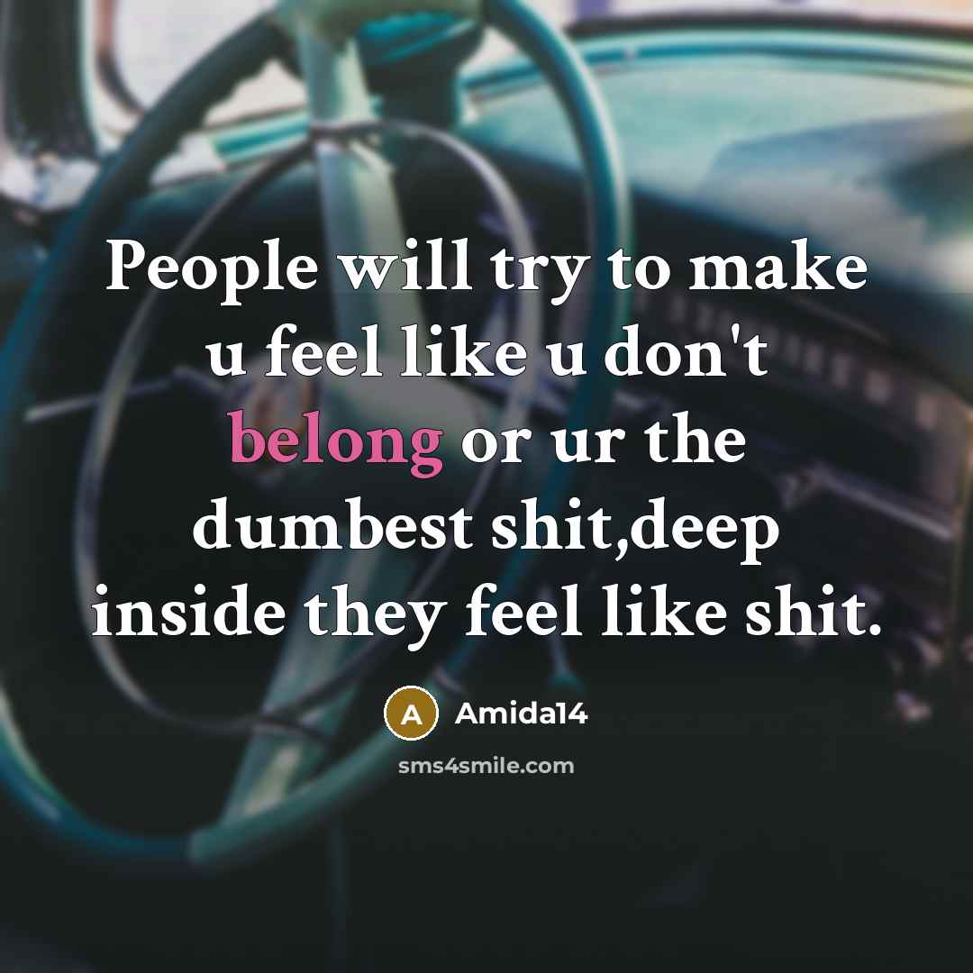 “People will try to make u feel like u don't belong or ur the dumbest shit,deep inside they feel like shit.” quote by Amida14