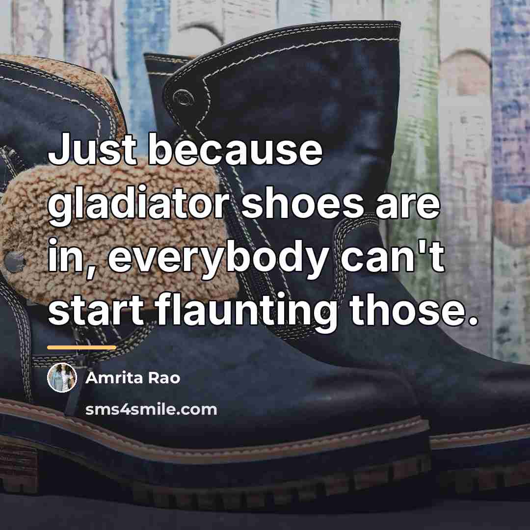 “Just because gladiator shoes are in, everybody can't start flaunting…” quote by Amrita Rao