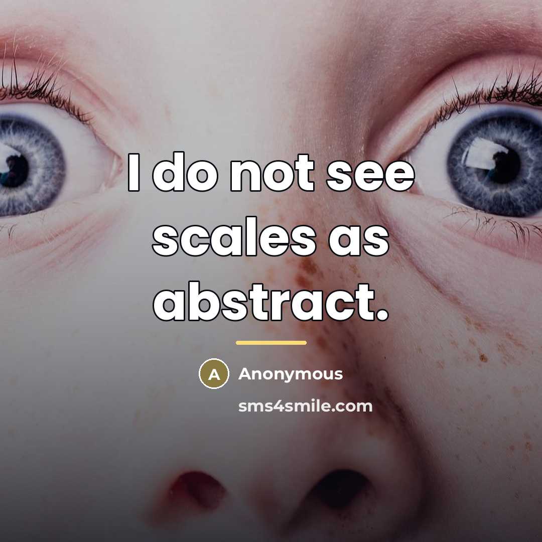 “I do not see scales as abstract.…” quote by Anonymous