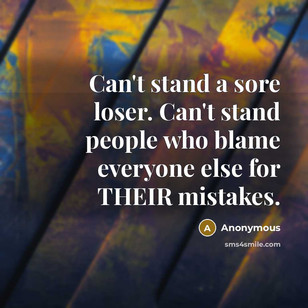 “Can't stand a sore loser. Can't stand people who blame everyone else for THEIR mistakes.” quote by Anonymous