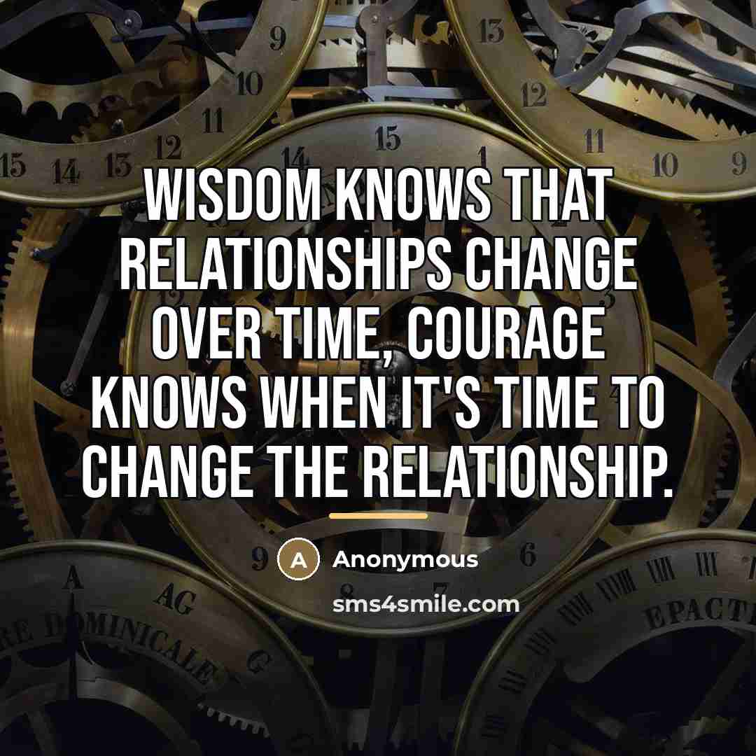 “Wisdom knows that relationships change over time, courage knows when…” quote by Anonymous