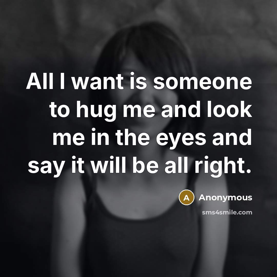“All I want is someone to hug me and look…” quote by Anonymous