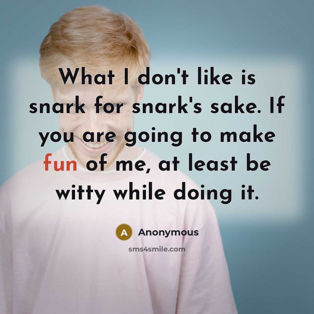 “What I don't like is snark for snark's sake. If…” quote by Anonymous