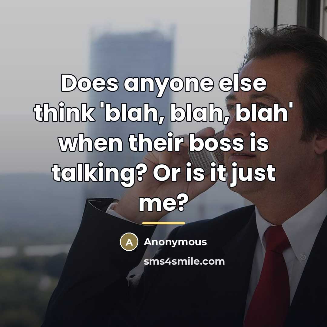 “Does anyone else think 'blah, blah, blah' when their boss…” quote by Anonymous