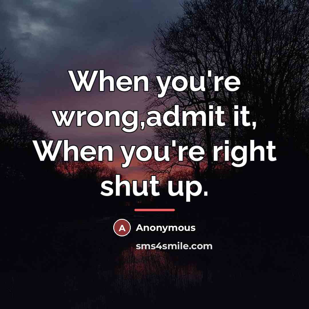 “When you're wrong,admit it, When you're right shut up.…” quote by Anonymous