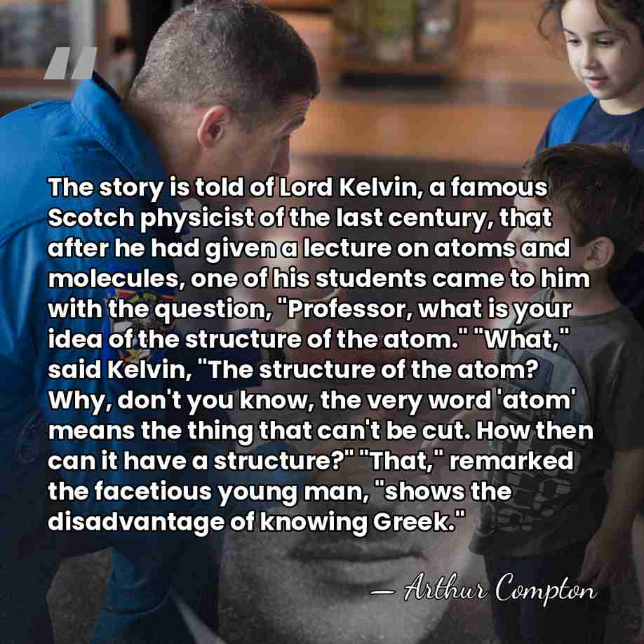 The story is told of Lord Kelvin, a famous Scotch physicist of&hellip; - Arthur Compton