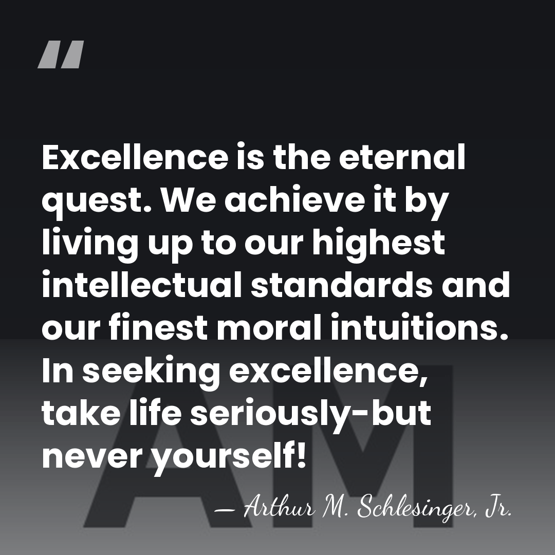 Excellence is the eternal quest. We achieve it by living up to&hellip; - Arthur M. Schlesinger, Jr.
