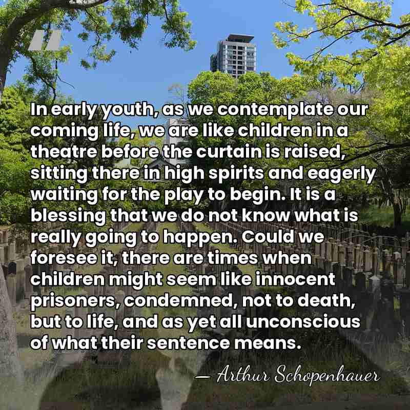 In early youth, as we contemplate our coming life, we are like&hellip; - Arthur Schopenhauer