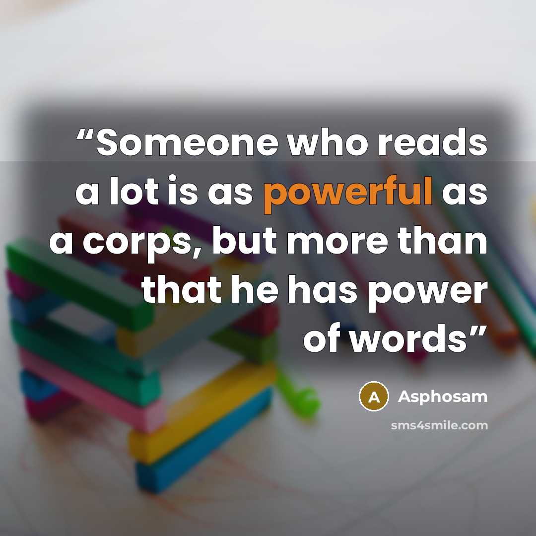 “Someone who reads a lot is as powerful as a corps, but more than that he has power of words” quote by Asphosam