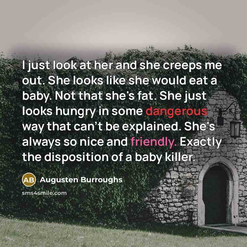 “I just look at her and she creeps me out.…” quote by Augusten Burroughs