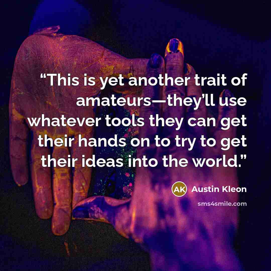 “This is yet another trait of amateurs—they’ll use whatever tools they can get their hands on to try to get their ideas into the world.” quote by Austin Kleon