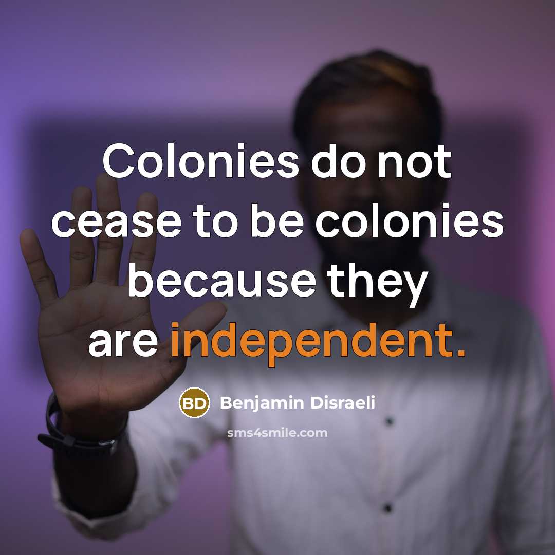 “Colonies do not cease to be colonies because they are…” quote by Benjamin Disraeli