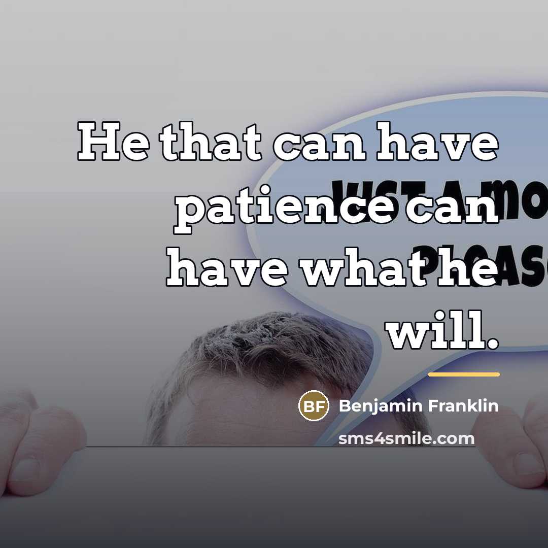 “He that can have patience can have what he will.…” quote by Benjamin Franklin