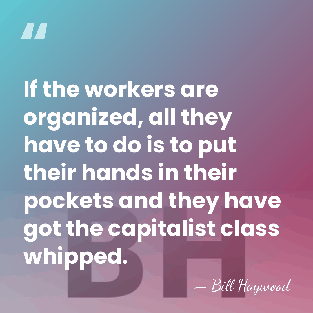 If the workers are organized, all they have to do is to&hellip; - Bill Haywood