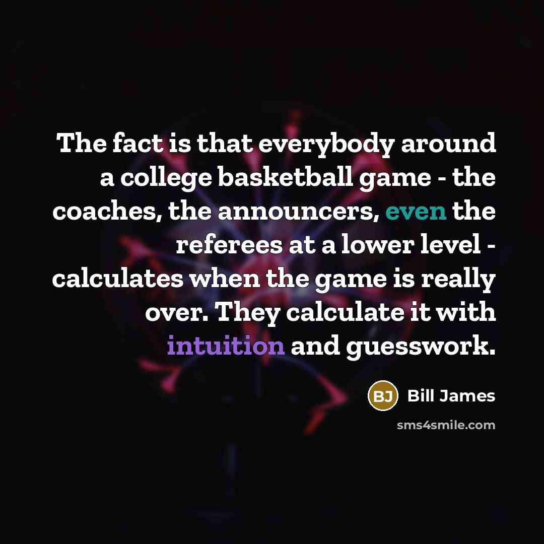 “The fact is that everybody around a college basketball game…” quote by Bill James