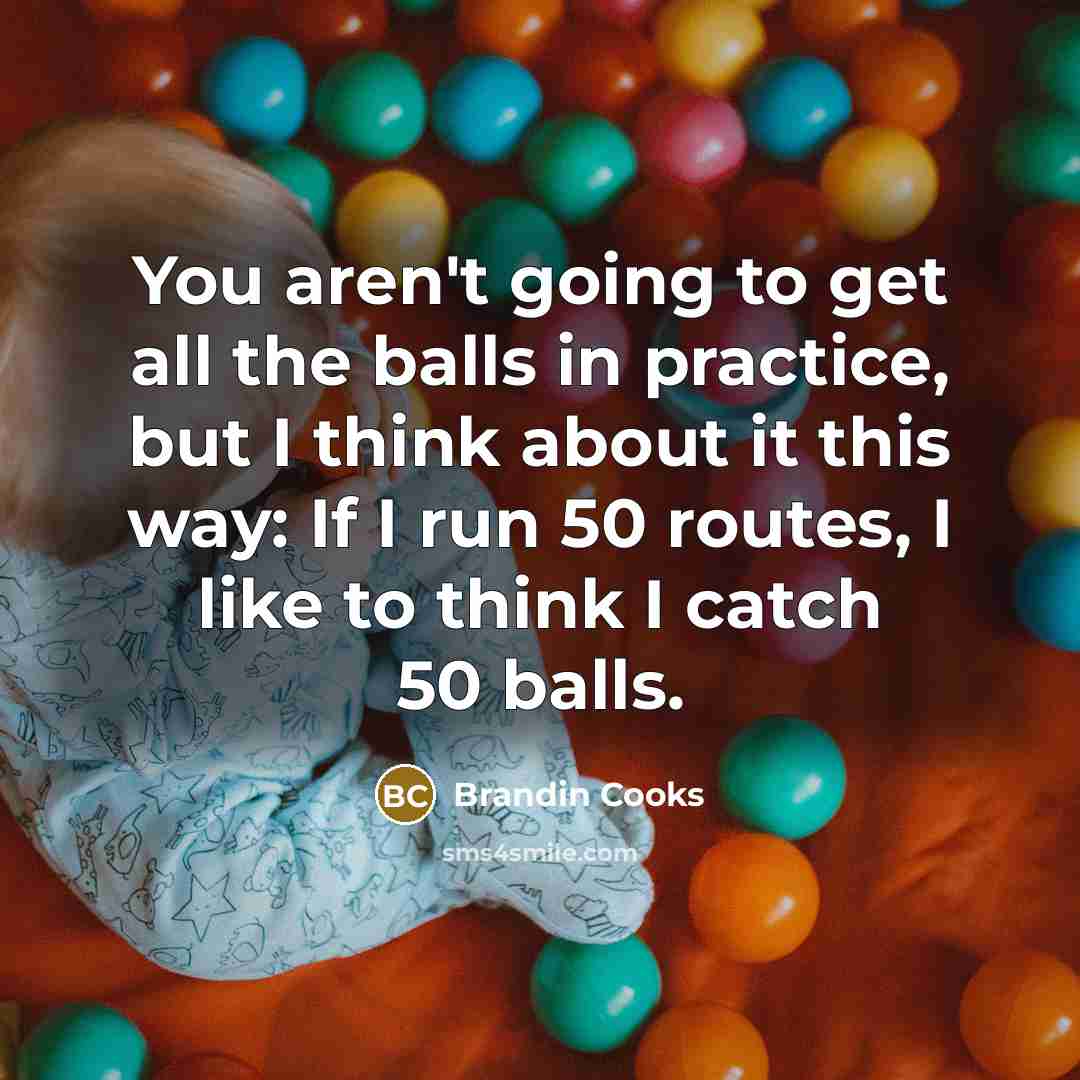 “You aren't going to get all the balls in practice,…” quote by Brandin Cooks