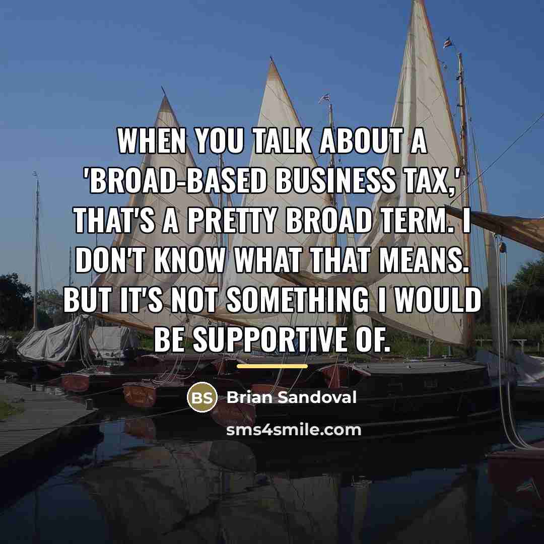 “When you talk about a 'broad-based business tax,' that's a…” quote by Brian Sandoval