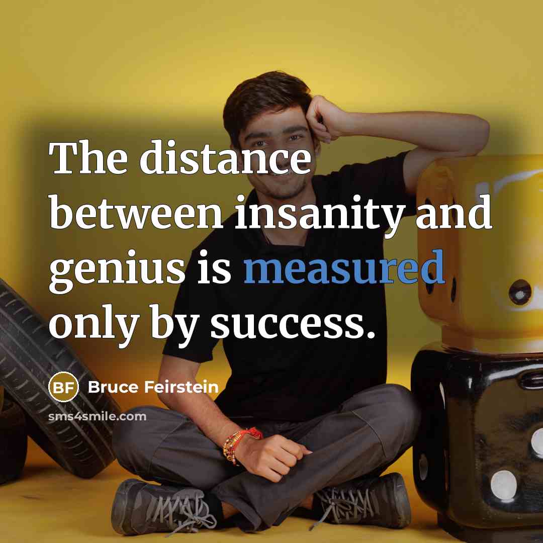 “The distance between insanity and genius is measured only by…” quote by Bruce Feirstein