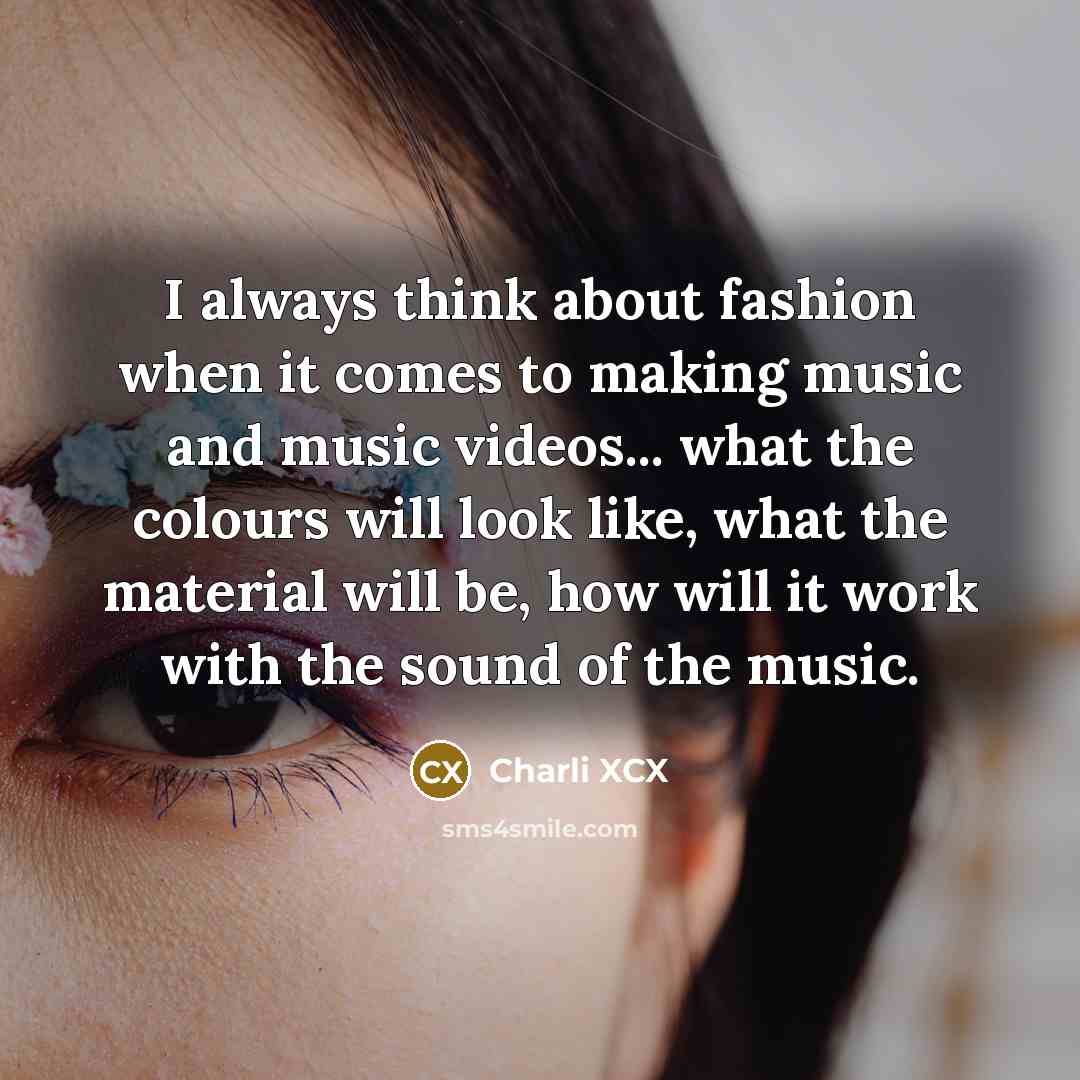 “I always think about fashion when it comes to making…” quote by Charli XCX