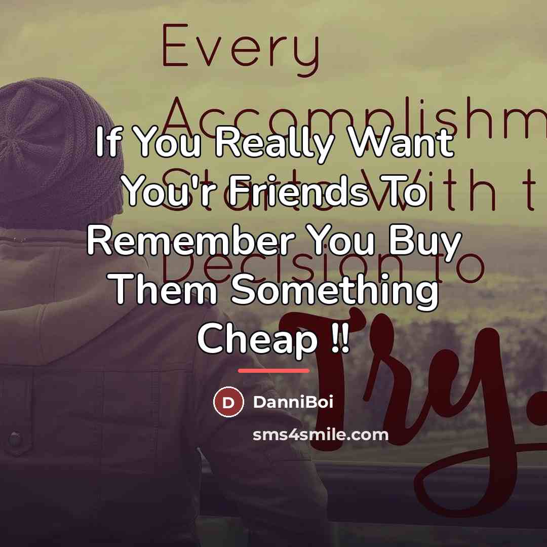 “If You Really Want You'r Friends To Remember You Buy…” quote by DanniBoi