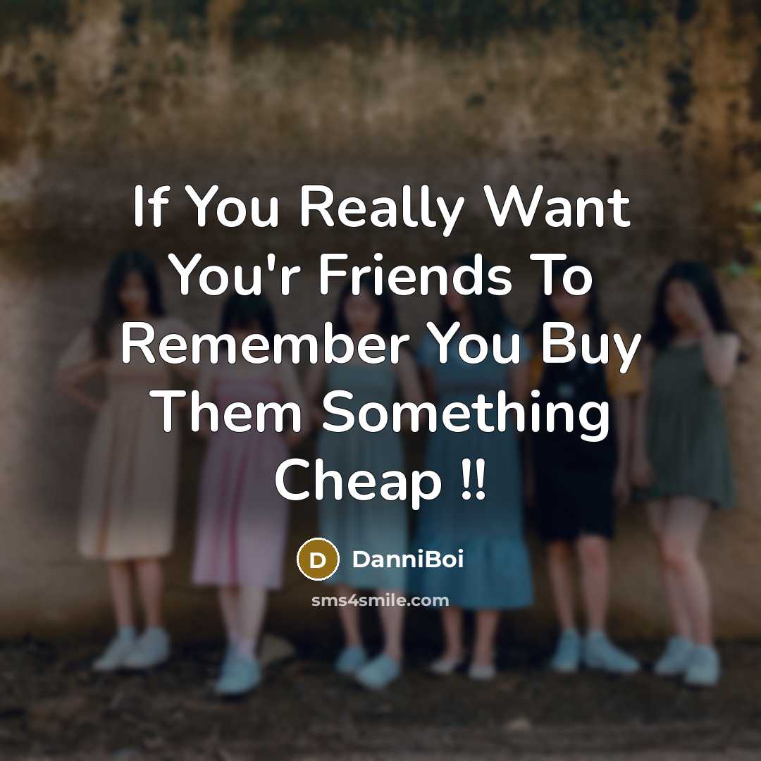 “If You Really Want You'r Friends To Remember You Buy Them Something Cheap !!” quote by DanniBoi