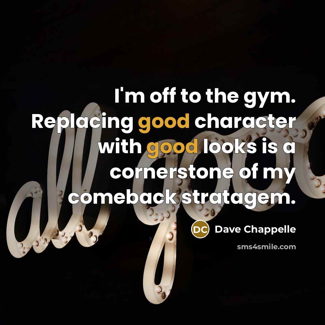 “I'm off to the gym. Replacing good character with good…” quote by Dave Chappelle