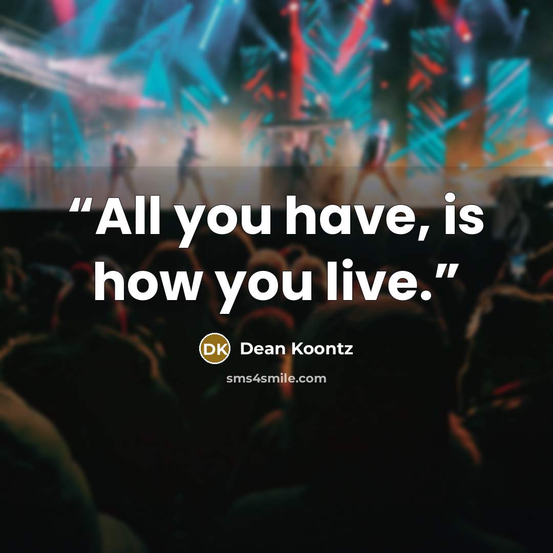 “All you have, is how you live.” quote by Dean Koontz