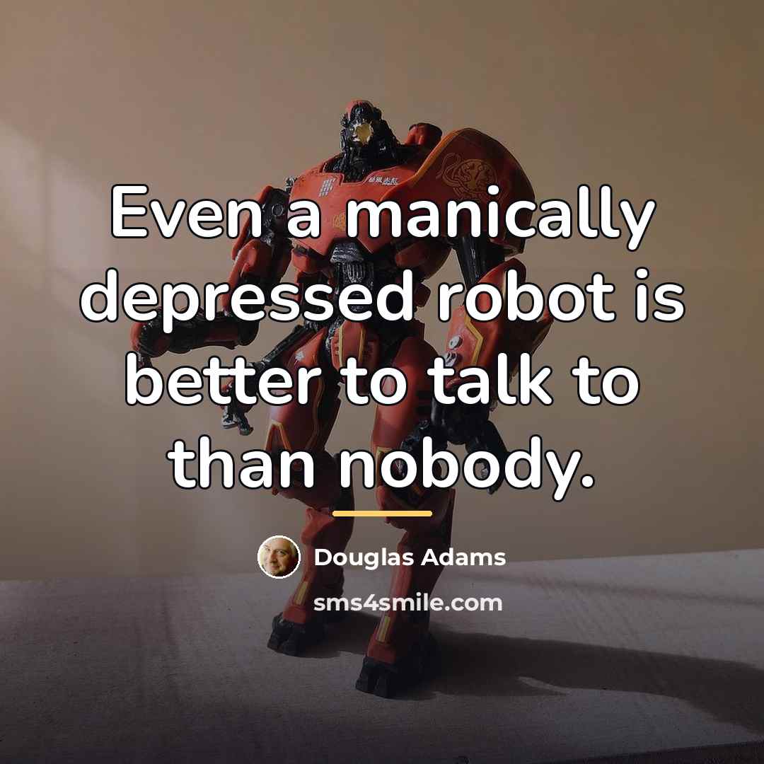 “Even a manically depressed robot is better to talk to…” quote by Douglas Adams
