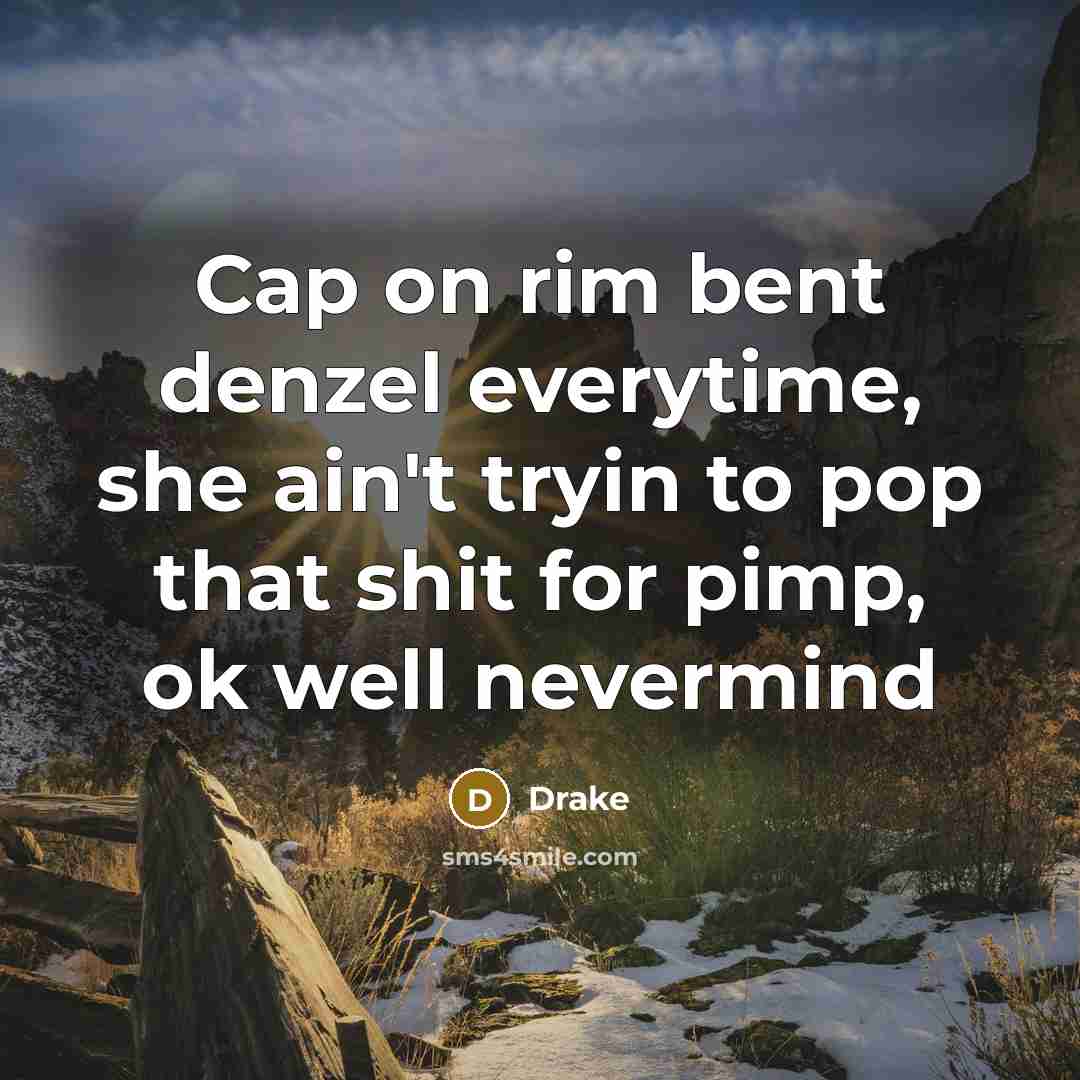 “Cap on rim bent denzel everytime, she ain't tryin to…” quote by Drake