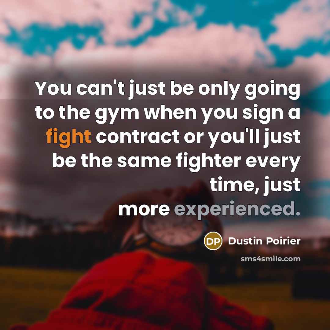 “You can't just be only going to the gym when…” quote by Dustin Poirier