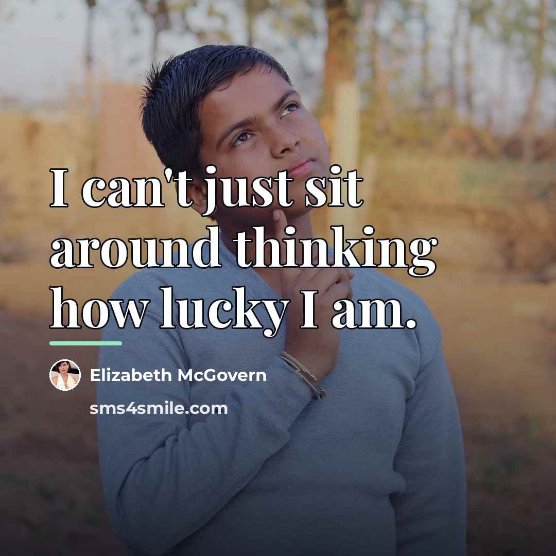“I can't just sit around thinking how lucky I am.…” quote by Elizabeth McGovern