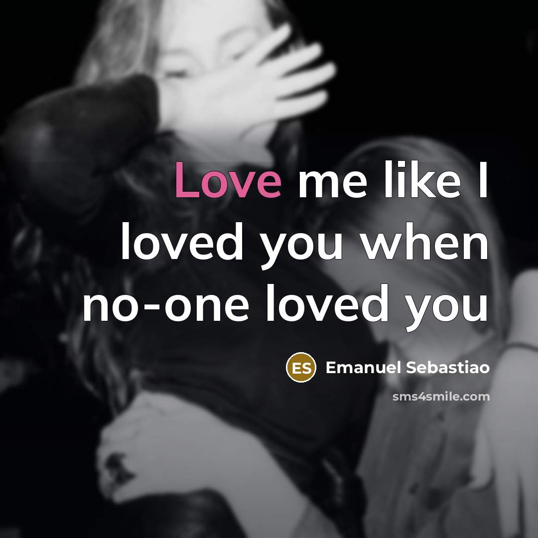 “Love me like I loved you when no-one loved you…” quote by Emanuel Sebastiao