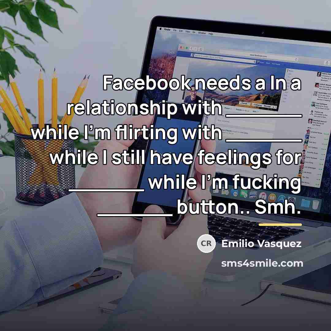 “Facebook needs a In a relationship with ______ while I'm…” quote by Emilio Vasquez