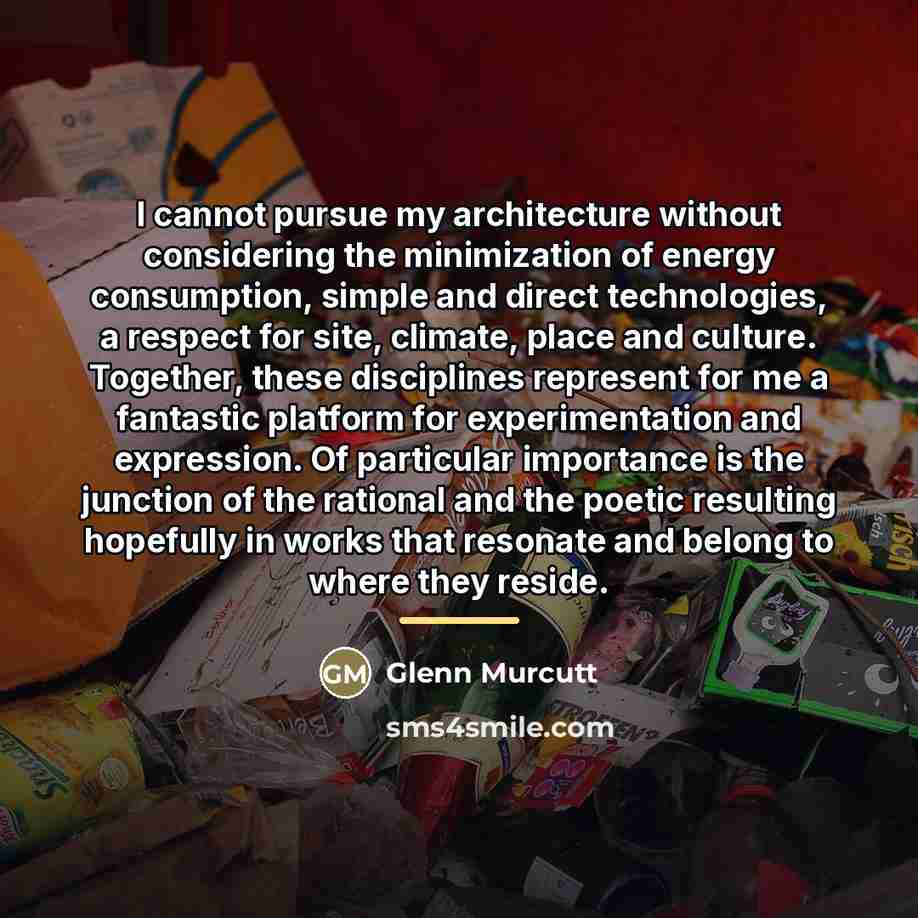 “I cannot pursue my architecture without considering the minimization of…” quote by Glenn Murcutt
