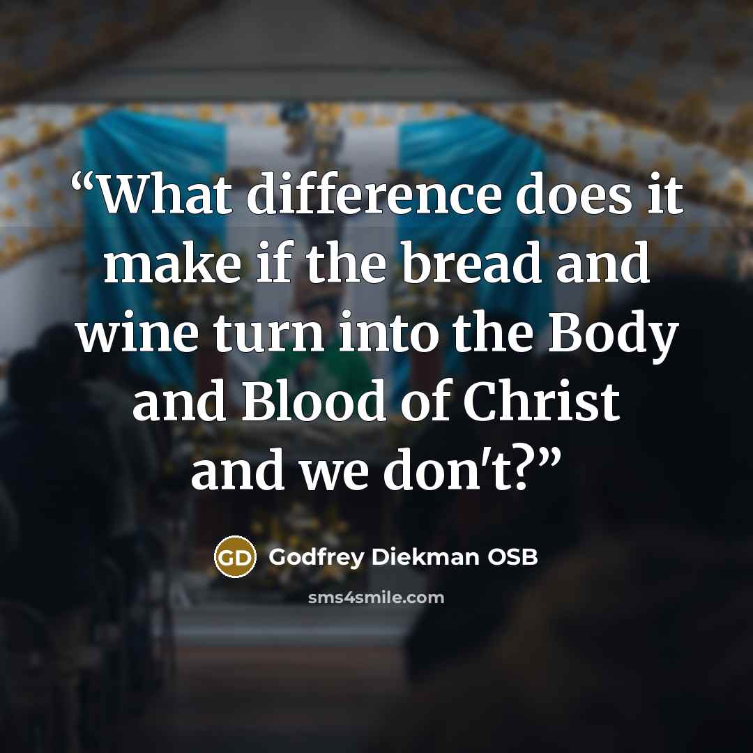“What difference does it make if the bread and wine turn into the Body and Blood of Christ and we don't?” quote by Godfrey Diekman OSB