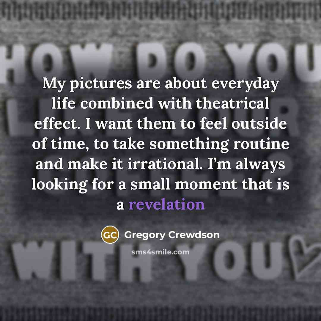 “My pictures are about everyday life combined with theatrical effect.…” quote by Gregory Crewdson