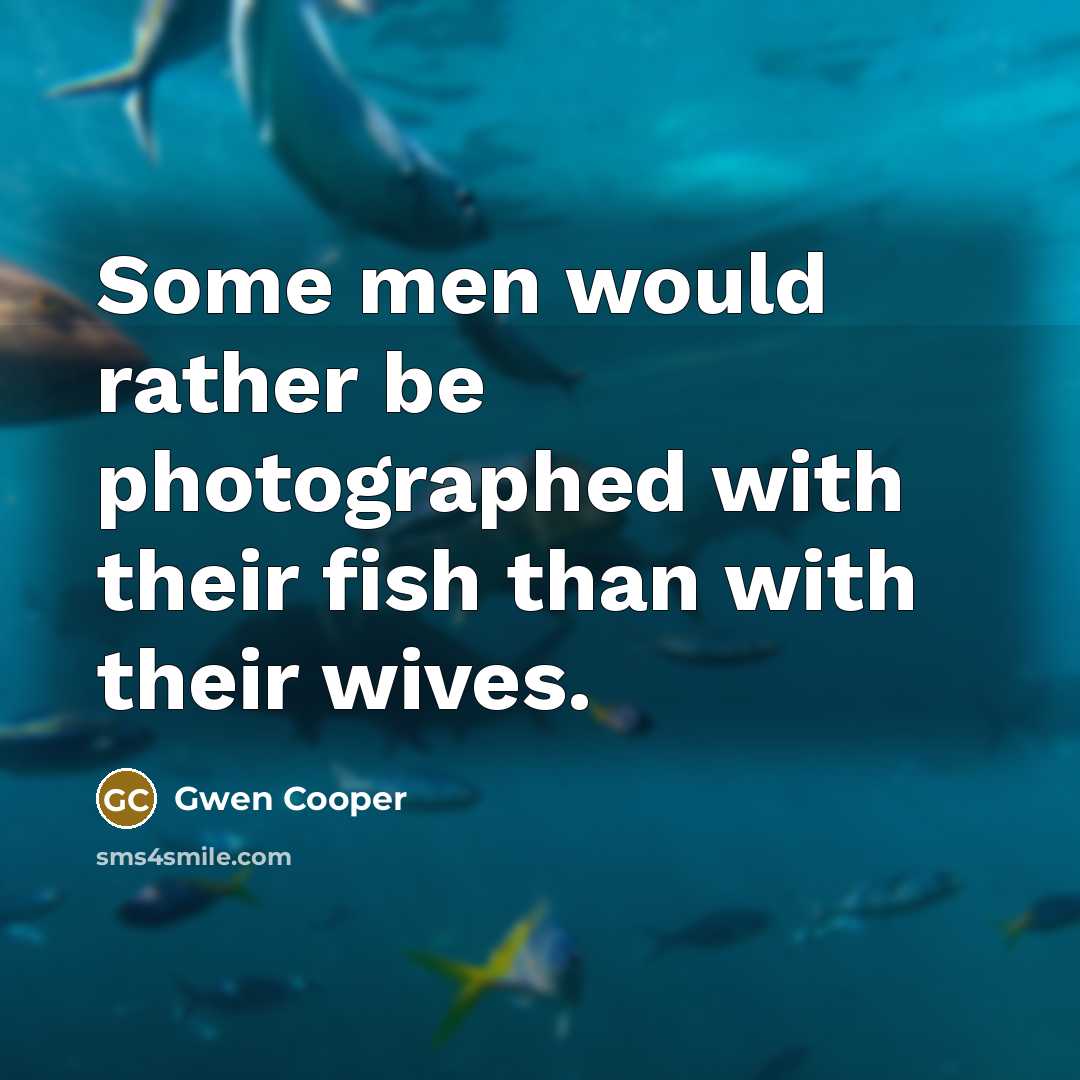 “Some men would rather be photographed with their fish than with their wives.” quote by Gwen Cooper