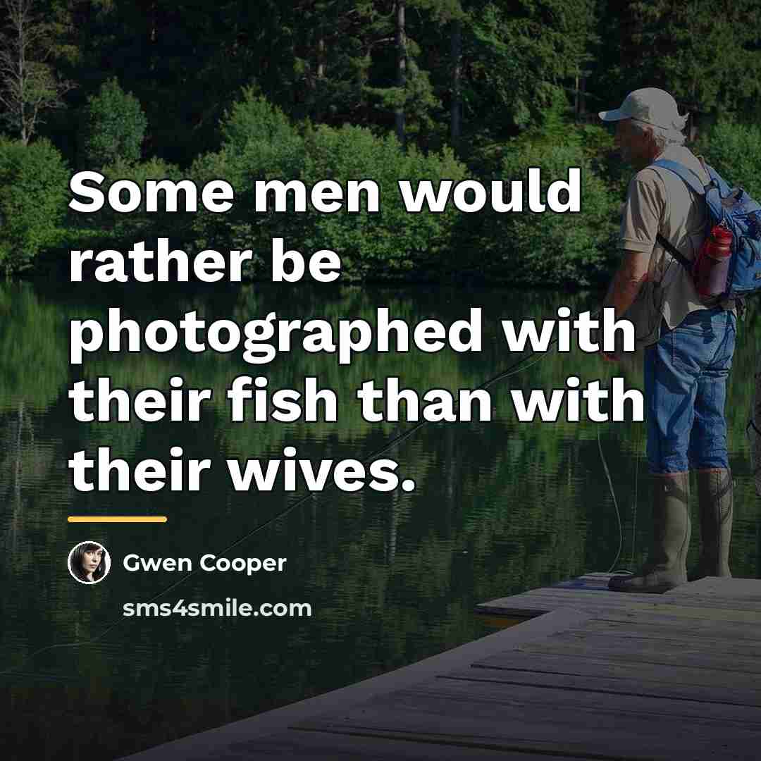 “Some men would rather be photographed with their fish than…” quote by Gwen Cooper